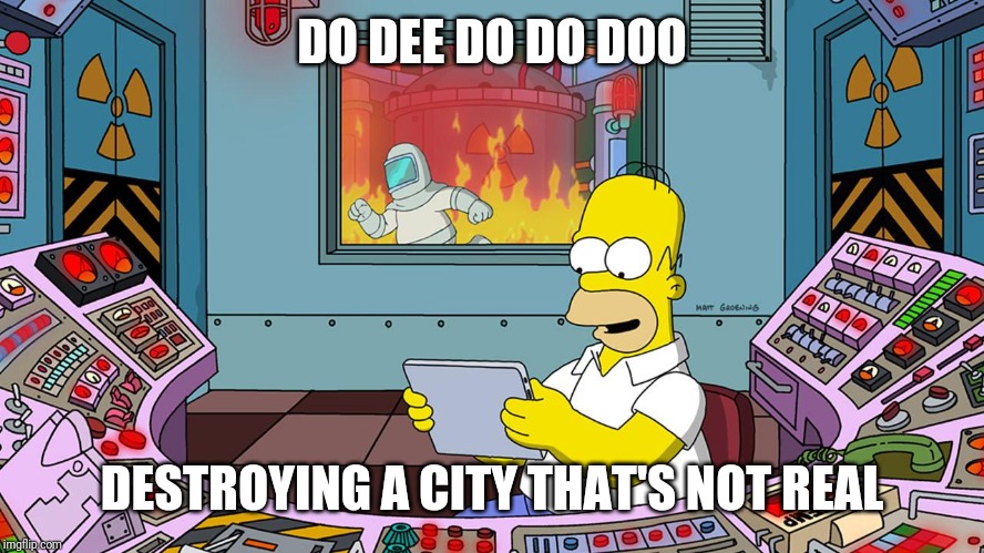 Homer Simpson Tapped Out | DO DEE DO DO DOO DESTROYING A CITY THAT'S NOT REAL | image tagged in homer simpson tapped out | made w/ Imgflip meme maker