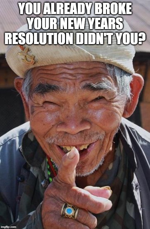 Funny old Chinese man 1 |  YOU ALREADY BROKE YOUR NEW YEARS RESOLUTION DIDN'T YOU? | image tagged in funny old chinese man 1 | made w/ Imgflip meme maker