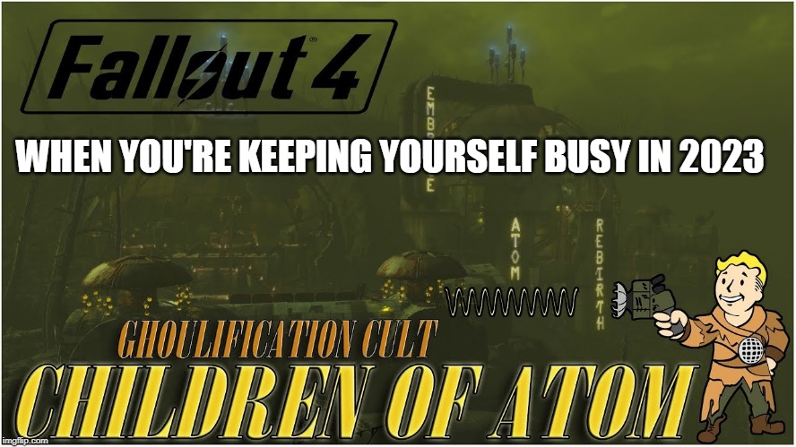 fallout | WHEN YOU'RE KEEPING YOURSELF BUSY IN 2023 | image tagged in fallout | made w/ Imgflip meme maker