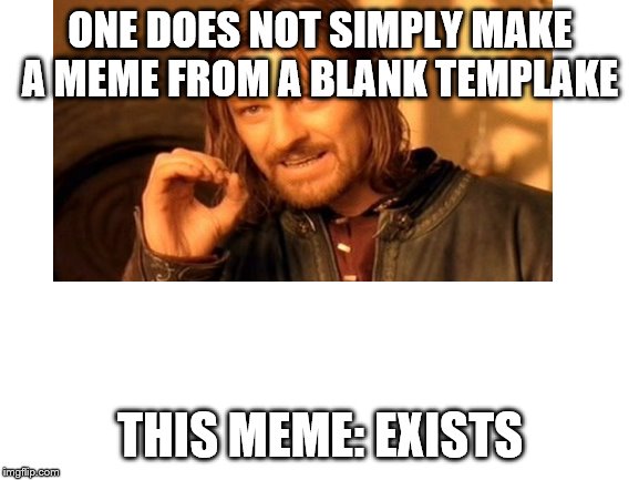 Blank Template | ONE DOES NOT SIMPLY MAKE A MEME FROM A BLANK TEMPLAKE; THIS MEME: EXISTS | image tagged in blank template | made w/ Imgflip meme maker