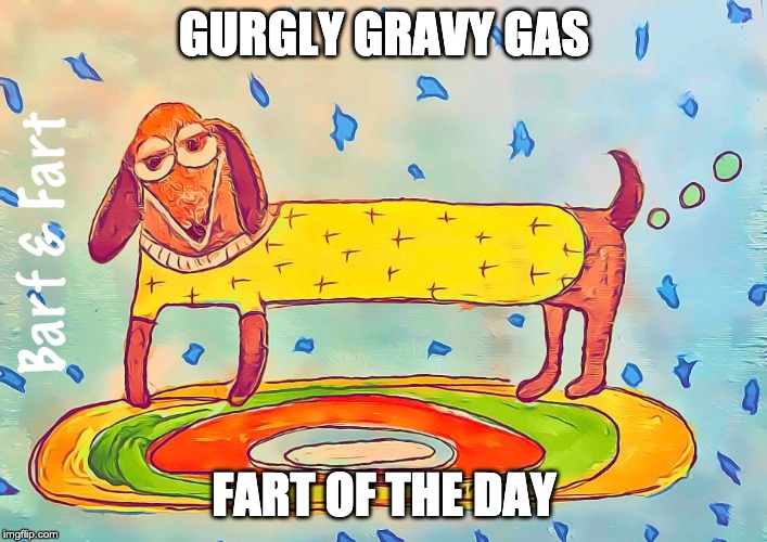 Gurgly Gravy Gas | GURGLY GRAVY GAS; FART OF THE DAY | image tagged in fart,farts,gas,gravy,barf and fart | made w/ Imgflip meme maker