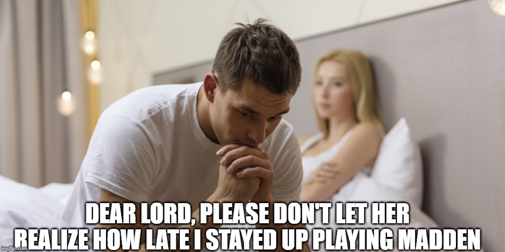 god dont tell | DEAR LORD, PLEASE DON'T LET HER REALIZE HOW LATE I STAYED UP PLAYING MADDEN | image tagged in relationship bed praying,madden,video games,xbox,ps4 | made w/ Imgflip meme maker