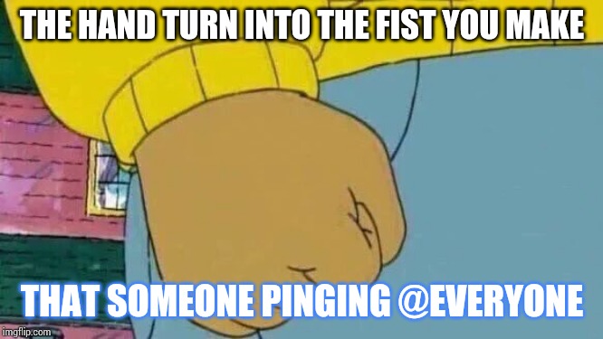 Arthur Fist | THE HAND TURN INTO THE FIST YOU MAKE; THAT SOMEONE PINGING @EVERYONE | image tagged in memes,arthur fist | made w/ Imgflip meme maker