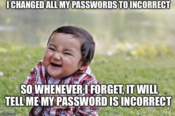 Evil Toddler | I CHANGED ALL MY PASSWORDS TO INCORRECT; SO WHENEVER I FORGET, IT WILL TELL ME MY PASSWORD IS INCORRECT | image tagged in memes,evil toddler | made w/ Imgflip meme maker