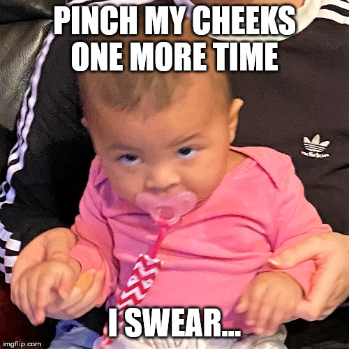 baby | PINCH MY CHEEKS ONE MORE TIME; I SWEAR... | image tagged in baby | made w/ Imgflip meme maker
