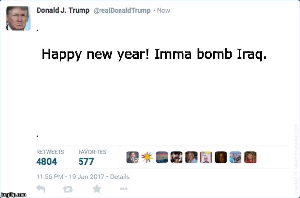 blank trump tweet | Happy new year! Imma bomb Iraq. | image tagged in blank trump tweet | made w/ Imgflip meme maker