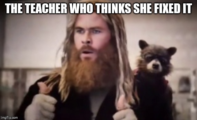 Thor thumbs up | THE TEACHER WHO THINKS SHE FIXED IT | image tagged in thor thumbs up | made w/ Imgflip meme maker