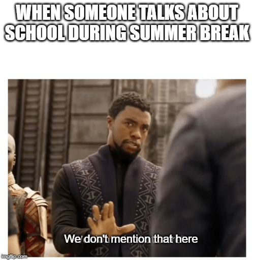"Please don't remind us of that." | WHEN SOMEONE TALKS ABOUT SCHOOL DURING SUMMER BREAK; We don't mention that here | image tagged in school sucks,summer break | made w/ Imgflip meme maker