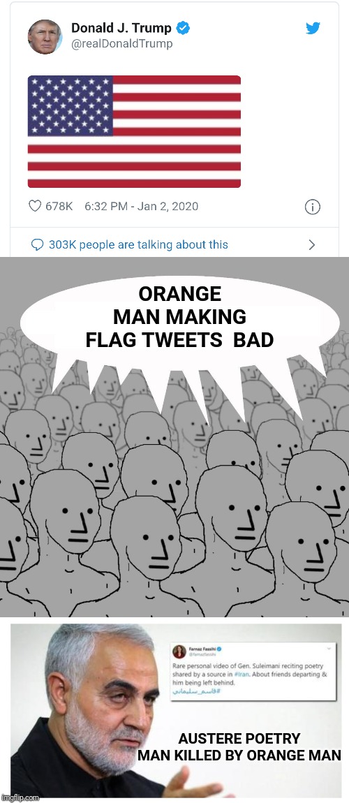 How the left sees the news this week. | ORANGE MAN MAKING FLAG TWEETS  BAD; AUSTERE POETRY MAN KILLED BY ORANGE MAN | image tagged in npc,president trump,iran,poetry | made w/ Imgflip meme maker