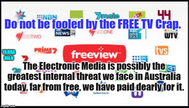 Australian TV Media | Do not be fooled by the FREE TV Crap. YARRA MAN; The Electronic Media is possibly the greatest internal threat we face in Australia today, far from free, we have paid dearly for it. | image tagged in australian tv media | made w/ Imgflip meme maker