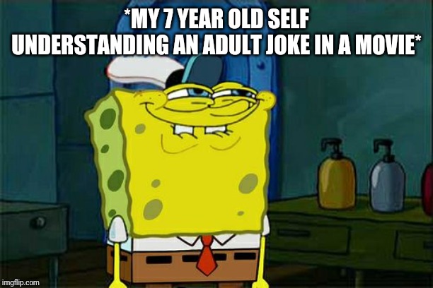 Don't You Squidward | *MY 7 YEAR OLD SELF UNDERSTANDING AN ADULT JOKE IN A MOVIE* | image tagged in memes,dont you squidward | made w/ Imgflip meme maker