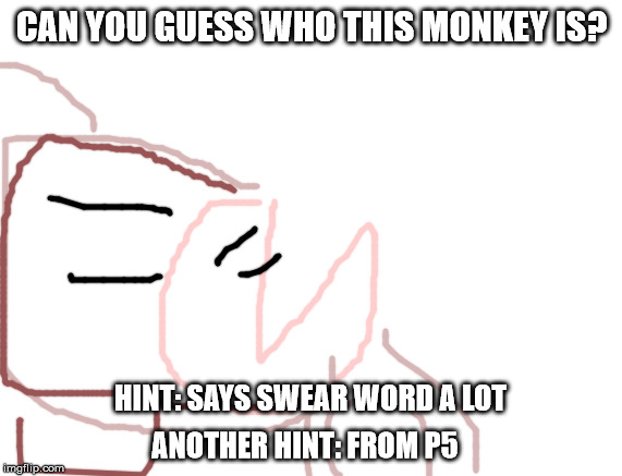 Best Meme | CAN YOU GUESS WHO THIS MONKEY IS? HINT: SAYS SWEAR WORD A LOT; ANOTHER HINT: FROM P5 | image tagged in best meme | made w/ Imgflip meme maker