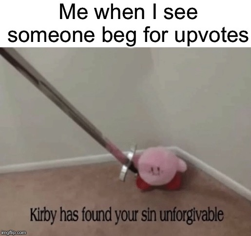 Kirby has found your sin unforgivable | Me when I see someone beg for upvotes | image tagged in kirby has found your sin unforgivable,funny,memes,kirby,begging for upvotes,upvote begging | made w/ Imgflip meme maker