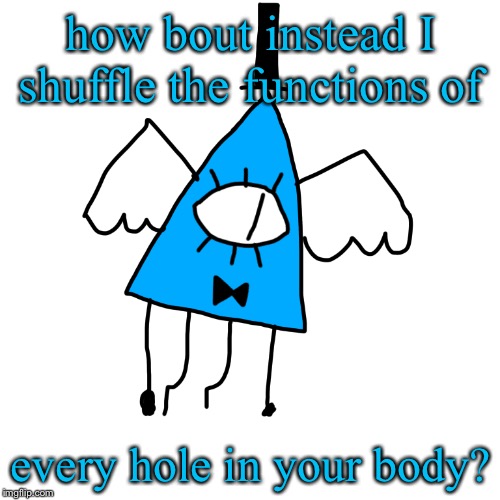 how bout instead I shuffle the functions of every hole in your body? | made w/ Imgflip meme maker