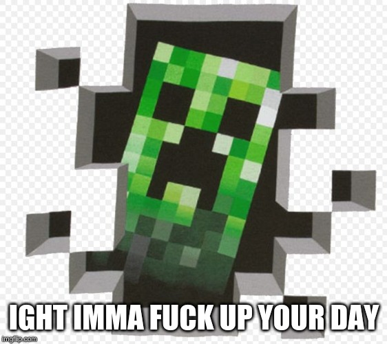Minecraft Creeper | IGHT IMMA F**K UP YOUR DAY | image tagged in minecraft creeper | made w/ Imgflip meme maker
