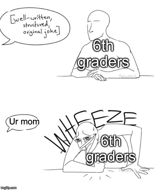 Wheeze | 6th graders; Ur mom; 6th graders | image tagged in wheeze,funny,memes,your mom,middle school | made w/ Imgflip meme maker