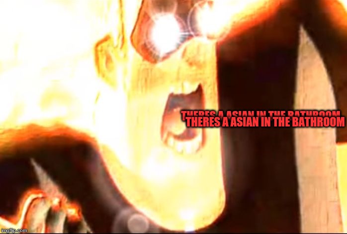 Deep fried mr. Incredible  | THERES A ASIAN IN THE BATHROOM THERES A ASIAN IN THE BATHROOM | image tagged in deep fried mr incredible | made w/ Imgflip meme maker