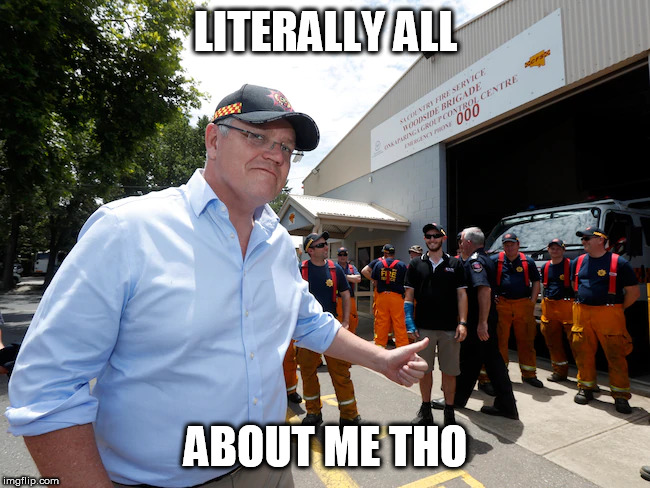 literally me | LITERALLY ALL; ABOUT ME THO | image tagged in meanwhile in australia,australia,prime minister,climate change,climate,firefighters | made w/ Imgflip meme maker