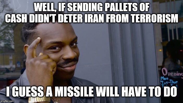Roll Safe Think About It | WELL, IF SENDING PALLETS OF CASH DIDN'T DETER IRAN FROM TERRORISM; I GUESS A MISSILE WILL HAVE TO DO | image tagged in memes,roll safe think about it | made w/ Imgflip meme maker