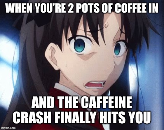 Scared Rin | WHEN YOU’RE 2 POTS OF COFFEE IN; AND THE CAFFEINE CRASH FINALLY HITS YOU | image tagged in scared rin | made w/ Imgflip meme maker