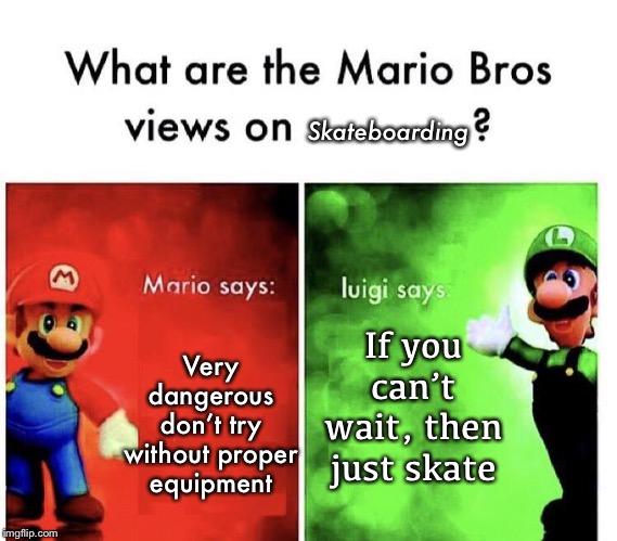 Mario Bros Views | Skateboarding; If you can’t wait, then just skate; Very dangerous don’t try without proper equipment | image tagged in mario bros views | made w/ Imgflip meme maker
