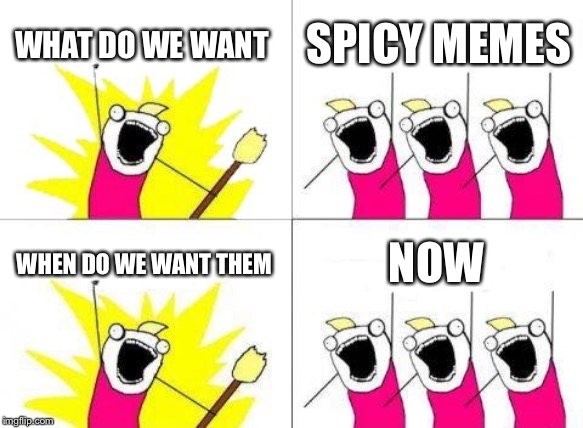 What Do We Want | WHAT DO WE WANT; SPICY MEMES; WHEN DO WE WANT THEM; NOW | image tagged in memes,what do we want | made w/ Imgflip meme maker