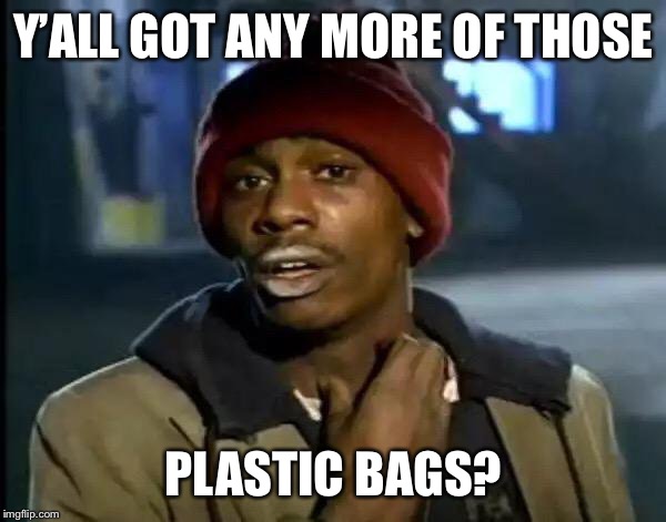 Y'all Got Any More Of That | Y’ALL GOT ANY MORE OF THOSE; PLASTIC BAGS? | image tagged in memes,y'all got any more of that | made w/ Imgflip meme maker