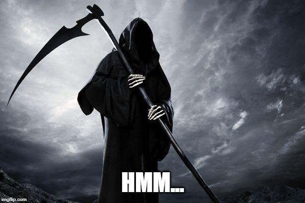 Death | HMM... | image tagged in death | made w/ Imgflip meme maker