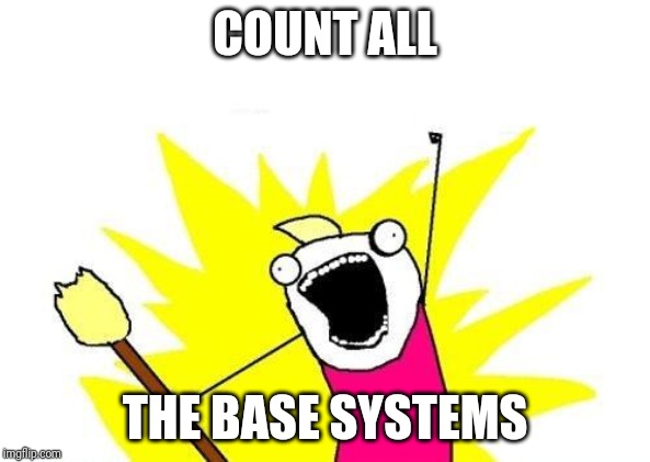 X All The Y Meme | COUNT ALL; THE BASE SYSTEMS | image tagged in memes,x all the y | made w/ Imgflip meme maker