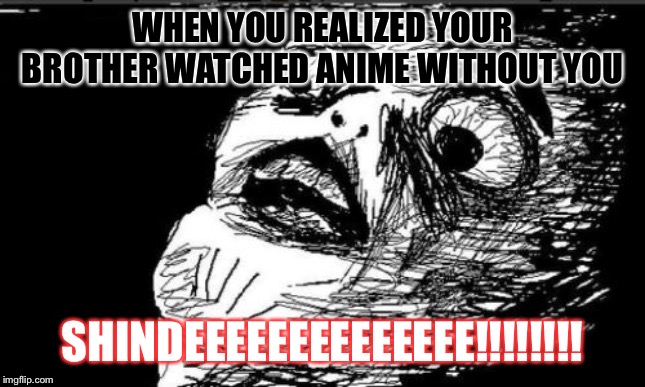 Gasp Rage Face Meme | WHEN YOU REALIZED YOUR BROTHER WATCHED ANIME WITHOUT YOU; SHINDEEEEEEEEEEEEEE!!!!!!!! | image tagged in memes,gasp rage face | made w/ Imgflip meme maker