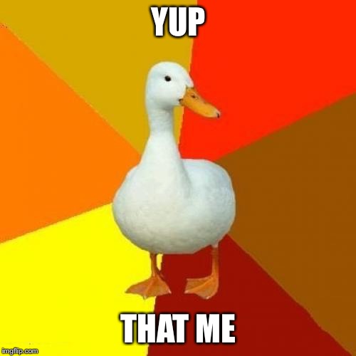 Tech Impaired Duck Meme | YUP THAT ME | image tagged in memes,tech impaired duck | made w/ Imgflip meme maker