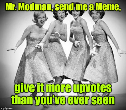 Mr. Modman, send me a Meme, give it more upvotes than you’ve ever seen | image tagged in chordettes,memes,upvotes,meme rock lyrics,drsarcasm,mr sandman | made w/ Imgflip meme maker