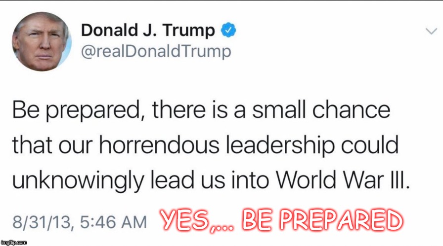 Be Prepared | YES,... BE PREPARED | image tagged in trump,war,iran,idiot,gop | made w/ Imgflip meme maker