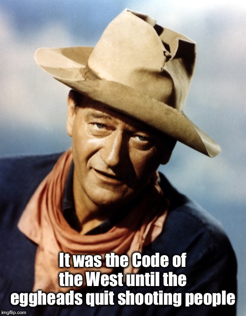 John Wayne | It was the Code of the West until the eggheads quit shooting people | image tagged in john wayne | made w/ Imgflip meme maker