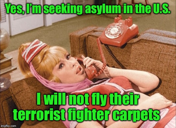 I Dream of Jeannie | Yes, I’m seeking asylum in the U.S. I will not fly their terrorist fighter carpets | image tagged in i dream of jeannie | made w/ Imgflip meme maker