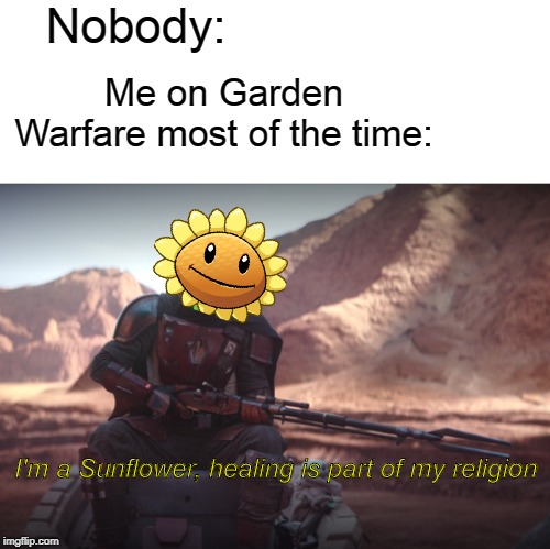 Also saving lives | Nobody:; Me on Garden Warfare most of the time:; I'm a Sunflower, healing is part of my religion | image tagged in weapons are part of my religion,plants vs zombies,gaming | made w/ Imgflip meme maker