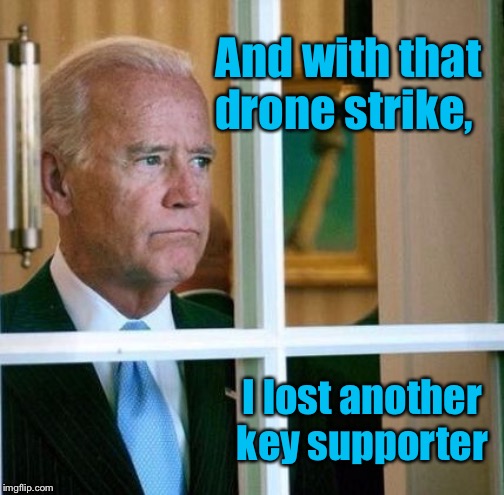 Sad Joe Biden | And with that drone strike, I lost another key supporter | image tagged in sad joe biden | made w/ Imgflip meme maker