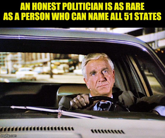 Frank Drebin Of Police Squad On Politicians | AN HONEST POLITICIAN IS AS RARE AS A PERSON WHO CAN NAME ALL 51 STATES | image tagged in leslie nielsen,naked gun,political meme,politicians suck | made w/ Imgflip meme maker