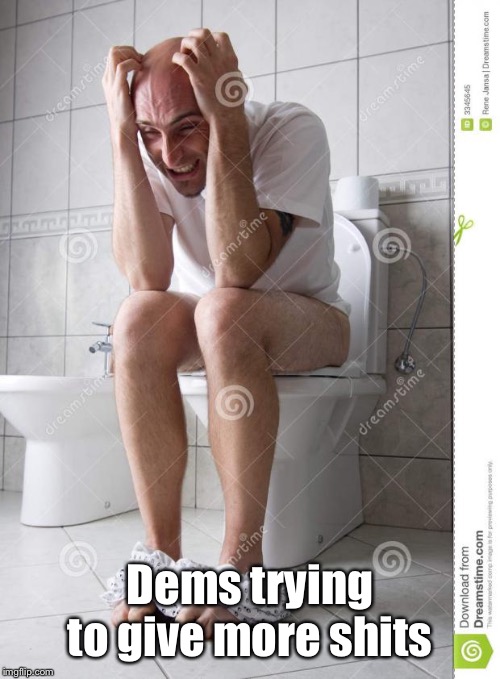 angry man on toilet | Dems trying to give more shits | image tagged in angry man on toilet | made w/ Imgflip meme maker