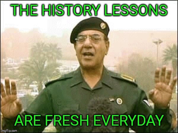 Bagdad Bob | THE HISTORY LESSONS ARE FRESH EVERYDAY | image tagged in bagdad bob | made w/ Imgflip meme maker