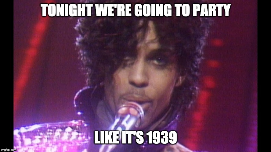TONIGHT WE'RE GOING TO PARTY; LIKE IT'S 1939 | image tagged in wwiii | made w/ Imgflip meme maker
