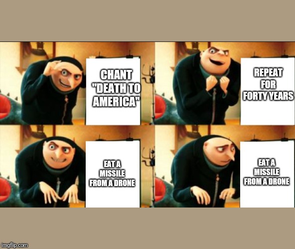 Gru Diabolical Plan Fail | REPEAT FOR FORTY YEARS; CHANT "DEATH TO AMERICA"; EAT A MISSILE FROM A DRONE; EAT A MISSILE FROM A DRONE | image tagged in gru diabolical plan fail | made w/ Imgflip meme maker