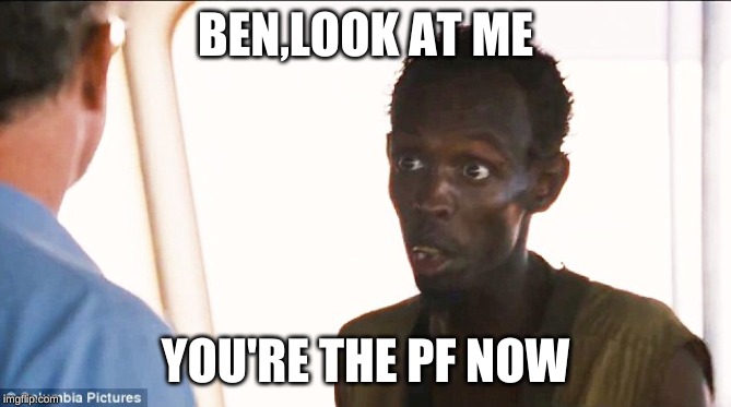 Somali pirate | BEN,LOOK AT ME; YOU'RE THE PF NOW | image tagged in somali pirate | made w/ Imgflip meme maker
