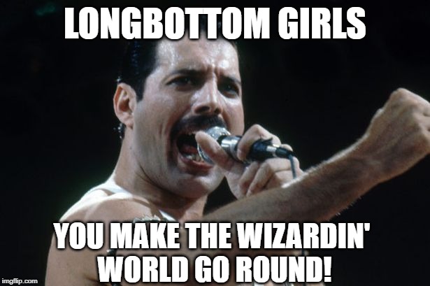 Freddie Mercury | LONGBOTTOM GIRLS; YOU MAKE THE WIZARDIN' 
WORLD GO ROUND! | image tagged in freddie mercury | made w/ Imgflip meme maker