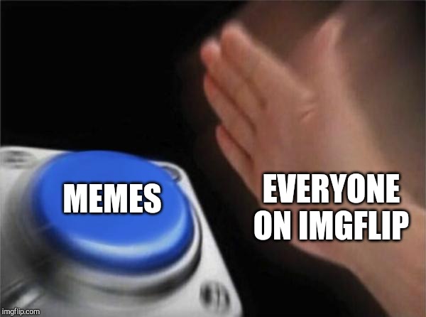 Blank Nut Button Meme | EVERYONE ON IMGFLIP; MEMES | image tagged in memes,blank nut button | made w/ Imgflip meme maker