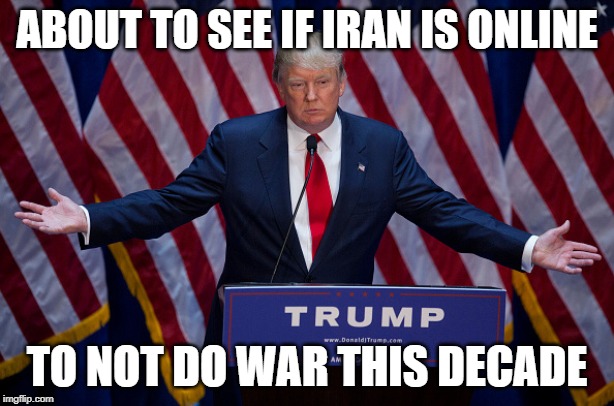 Donald Trump | ABOUT TO SEE IF IRAN IS ONLINE; TO NOT DO WAR THIS DECADE | image tagged in donald trump | made w/ Imgflip meme maker