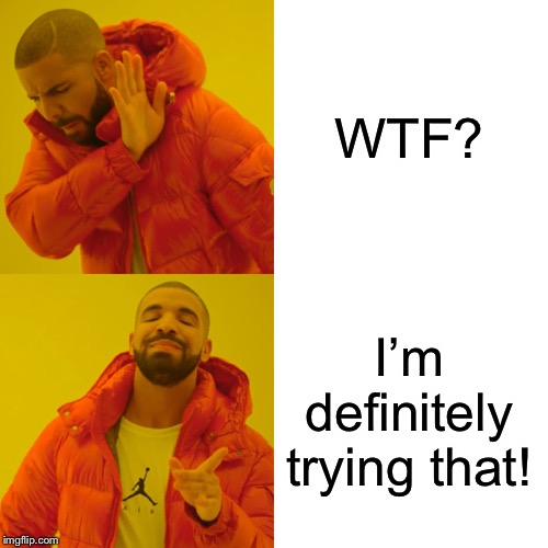 Drake Hotline Bling Meme | WTF? I’m definitely trying that! | image tagged in memes,drake hotline bling | made w/ Imgflip meme maker