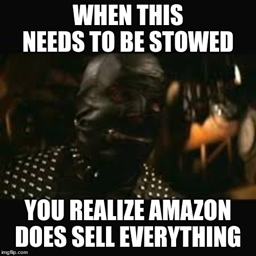 Pulp Fiction gimp | WHEN THIS NEEDS TO BE STOWED; YOU REALIZE AMAZON DOES SELL EVERYTHING | image tagged in pulp fiction gimp | made w/ Imgflip meme maker