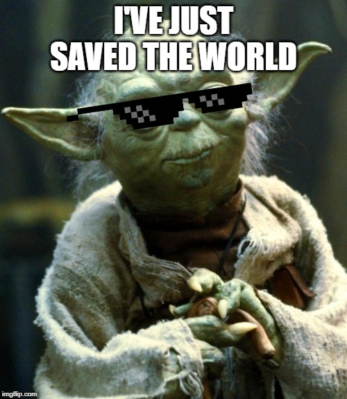 Star Wars Yoda | I'VE JUST SAVED THE WORLD | image tagged in memes,star wars yoda | made w/ Imgflip meme maker
