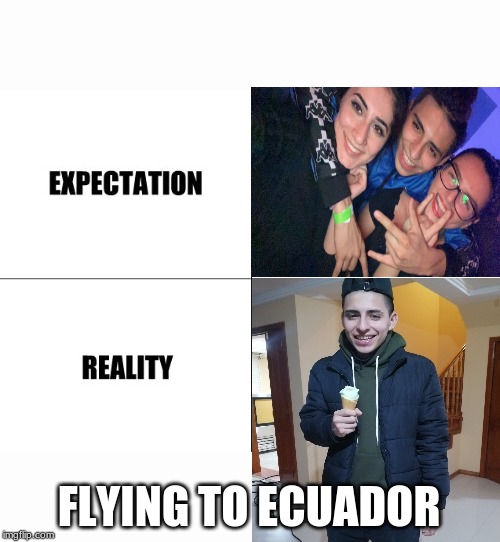 FLYING TO ECUADOR | image tagged in expectation vs reality | made w/ Imgflip meme maker